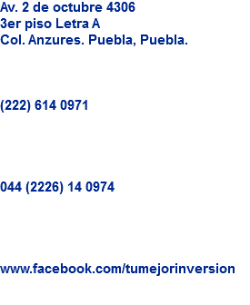 Av. 2 de octubre 4306
3er piso Letra A
Col. Anzures. Puebla, Puebla. (222) 614 0971 044 (2226) 14 0974 www.facebook.com/tumejorinversion
